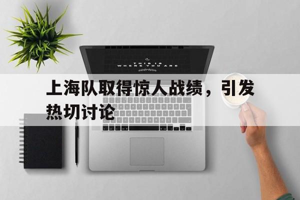 上海队取得惊人战绩,引发热切讨论的简单介绍